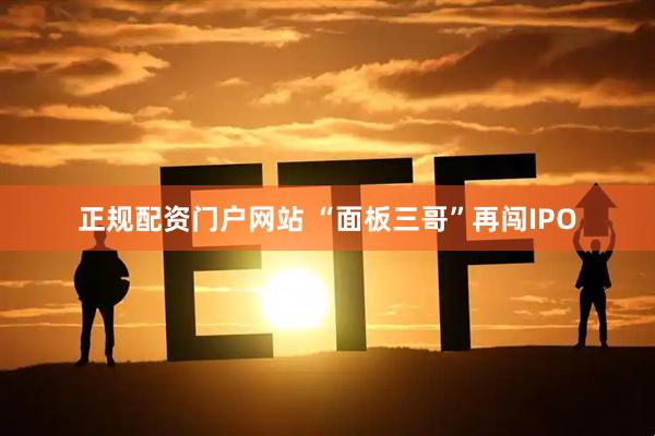 正规配资门户网站 “面板三哥”再闯IPO