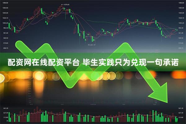 配资网在线配资平台 毕生实践只为兑现一句承诺