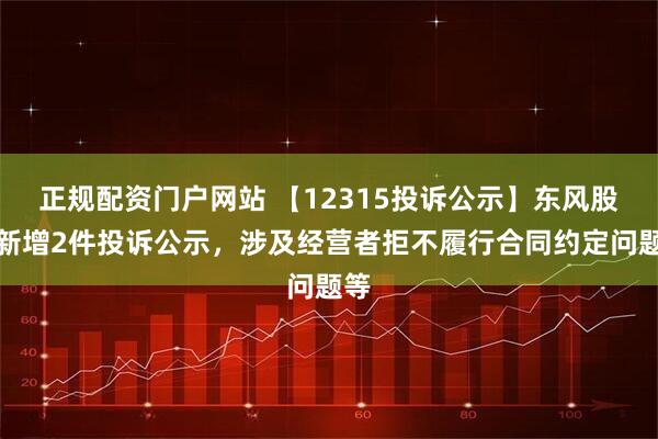 正规配资门户网站 【12315投诉公示】东风股份新增2件投诉公示，涉及经营者拒不履行合同约定问题等