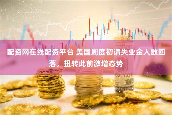 配资网在线配资平台 美国周度初请失业金人数回落，扭转此前激增态势