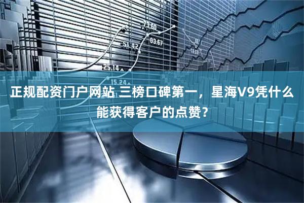 正规配资门户网站 三榜口碑第一，星海V9凭什么能获得客户的点赞？