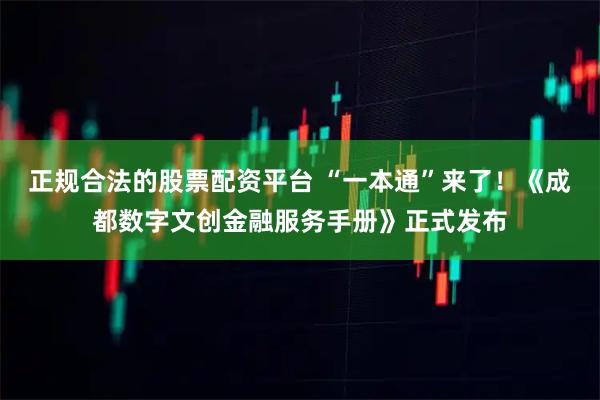 正规合法的股票配资平台 “一本通”来了！《成都数字文创金融服务手册》正式发布