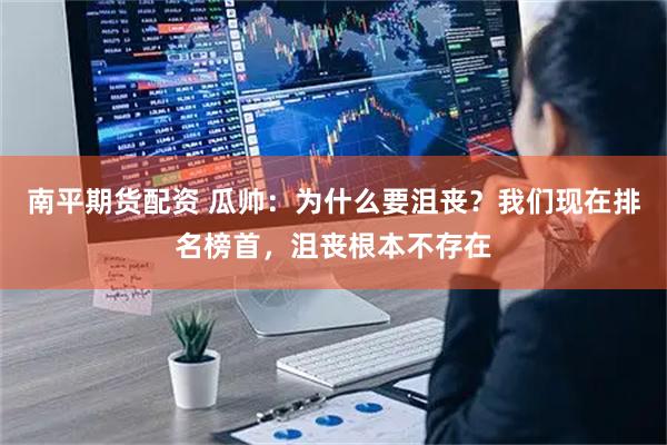 南平期货配资 瓜帅：为什么要沮丧？我们现在排名榜首，沮丧根本不存在