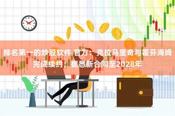 排名第一的炒股软件 官方：克拉马里奇与霍芬海姆完成续约；据悉新合同至2028年