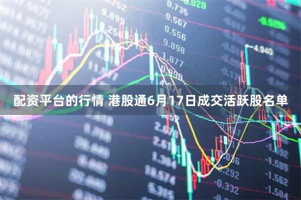 配资平台的行情 港股通6月17日成交活跃股名单