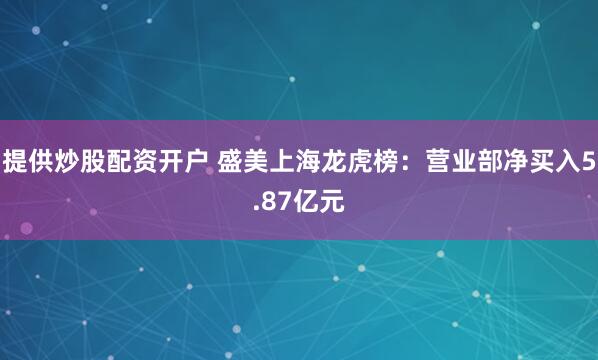 提供炒股配资开户 盛美上海龙虎榜：营业部净买入5.87亿元