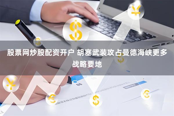 股票网炒股配资开户 胡塞武装攻占曼德海峡更多战略要地